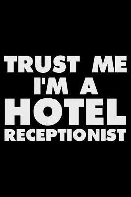 Trust Me I'm a Hotel Receptionist: Funny Writing Notebook, Journal for Work, Daily Diary, Planner, Organizer for Hotel Receptionists, Front Desk Employees