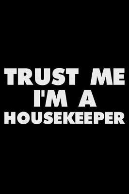 Trust Me I'm a Housekeeper: Funny Writing Notebook, Journal for Work, Daily Diary, Planner, Organizer for Housekeepers, Housekeeping