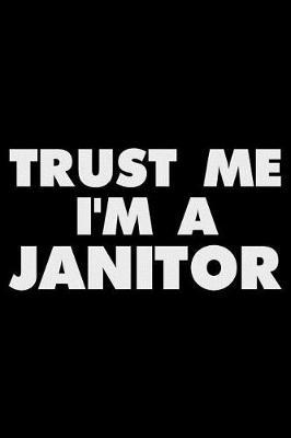 Trust Me I'm a Janitor: Funny Writing Notebook, Journal for Work, Daily Diary, Planner, Organizer for Janitors, Maintenance Crew