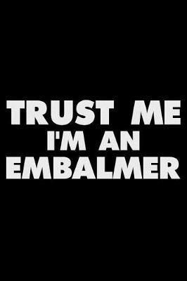Trust Me I'm an Embalmer: Funny Writing Notebook, Journal for Work, Daily Diary, Planner, Organizer for Embalmers