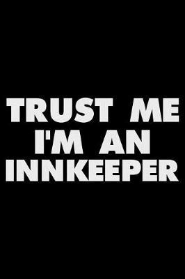 Trust Me I'm an Innkeeper: Funny Writing Notebook, Journal for Work, Daily Diary, Planner, Organizer for Innkeepers