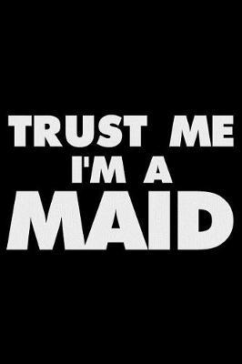 Trust Me I'm a Maid: Funny Writing Notebook, Journal for Work, Daily Diary, Planner, Organizer for Maids, Housekeepers