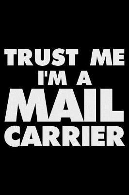 Trust Me I'm a Mail Carrier: Funny Writing Notebook, Journal for Work, Daily Diary, Planner, Organizer for Mail Carriers, Mailmen, Mailwomen