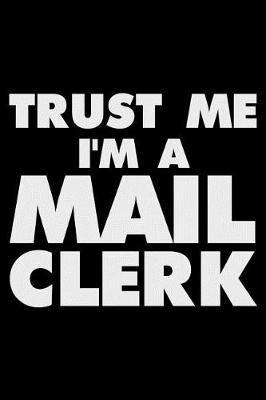 Trust Me I'm a Mail Clerk: Funny Writing Notebook, Journal for Work, Daily Diary, Planner, Organizer for Mail Clerk