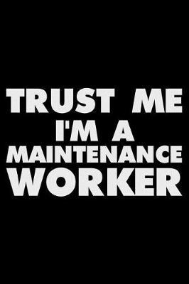 Trust Me I'm A Maintenance Worker: Funny Writing Notebook, Journal For Work, Daily Diary, Planner, Organizer for Maintenance Workers