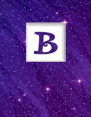 B: Monogram Initial B Universe Background and a Lot of Stars Notebook for the Woman, Kids, Children, Girl, Boy 8.5x11