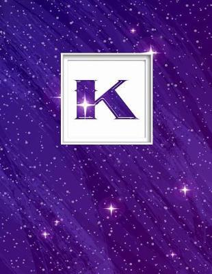 K: Monogram Initial K Universe Background and a Lot of Stars Notebook for the Woman, Kids, Children, Girl, Boy 8.5x11