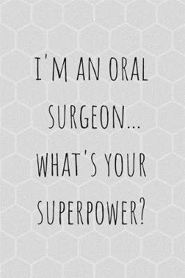 I'm an Oral Surgeon Whats Your Superpower?: Notebooks for Oral Surgeon