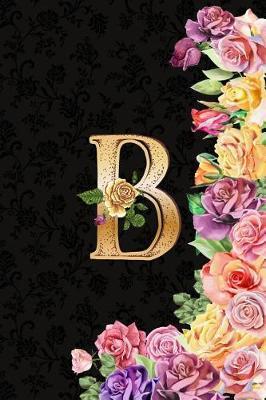 B: Roses Journal, Personalized Monogram Letter B Blank Lined Diary with Interior Pages Decorated with Roses and More Roses.
