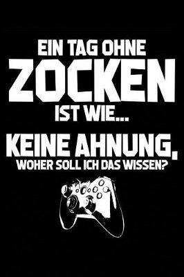 Tag Ohne Zocken? Unm glich!: Notizbuch / Notizheft F r Gamer Zocker Zocken Ego Shooter Gaming-Fan A5 (6x9in) Dotted Punktraster