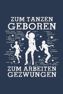 Zum Tanzen Geboren Zum Arbeiten Gezwungen: Notizbuch / Notizheft F r T nzerin T nzerin T nzer Mann Frau Tanz A5 (6x9in) Dotted Punktraster