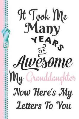 It Took Me Many Years of Awesome My Granddaughter Now Here's My Letters to You: Record Your Words of Wisdom and Life Lessons to Your Grand Daughter Lined Writing Journal