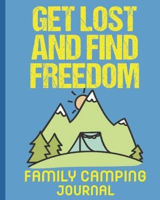 Get Lost and Find Freedom Family Camping Journal: Plan Your Trip, Track Your Journey, Rate Camp Sites and Diary Adventures