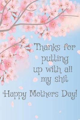 Thanks for Putting Up with All My Shit: Happy Mothers Day!: Little Sh*t Mothers Day Card Funny Humour Mother's Day Mum Mature Card Rude Funny Humour ... Composition and Journal Gratitude Diary