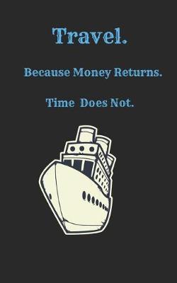 Travel Because Money Returns Time Does Not: A Blank Lined Travel Journal for the Adventurous