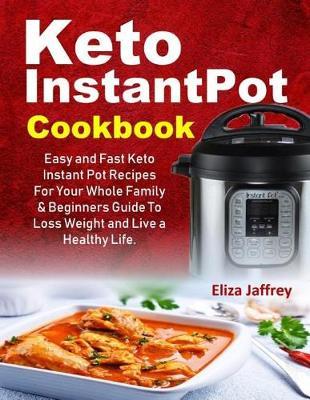 Keto Instantpot Cookbook: Easy and Fast Keto Instant Pot Recipes for Your Whole Family & Beginners Guide to Loss Weight and Live a Healthy Life.