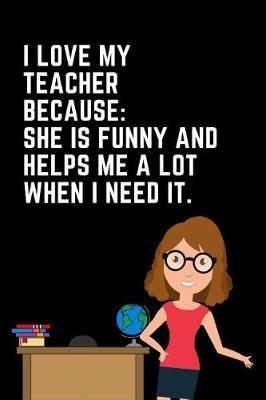 I Love My Teacher Because She Is Funny and Helps Me a Lot When I Need It: Teacher Appreciation Week Journal: This Is an Undated 3 Month Planner Teacher Gratitude Gift: Makes a Great Thank You Educators Gift for Men and Women.