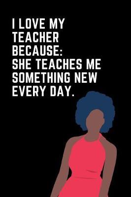 I Love My Teacher Because She Teaches Me Something New Every Day: Happy Teacher's Appreciation Week Journal: This Is an Undated 3 Month Planner Teacher Gratitude Gift: Makes a Great Thank You Educators Gift for Men and Women.