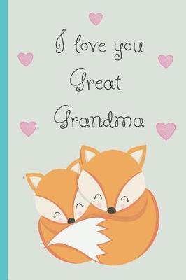 I Love You Great Grandma: Notebook, Blank Journal, Cute Gift for Mothers Day or Birthday.(Great Alternative to a Card) Fox