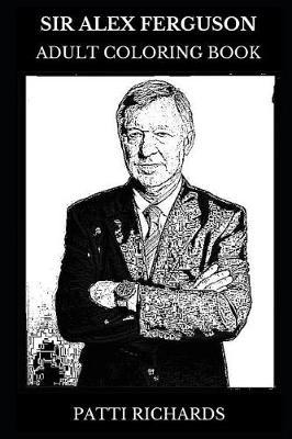 Sir Alex Ferguson Adult Coloring Book: Manchester United Star and Football Manager, Legendary Footballer and Honorary Knight Inspired Adult Coloring Book