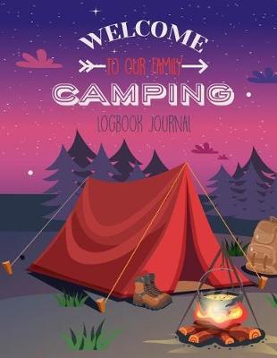 Welcome To Our Family Camping Logbook Journal: Track Your Family Adventures and Campgrounds Visited, Never Forget Anything When Packing For Your Nature Loving Vacation with this Prompt Writing Journal / Diary be ready with Your Family Camping Journal