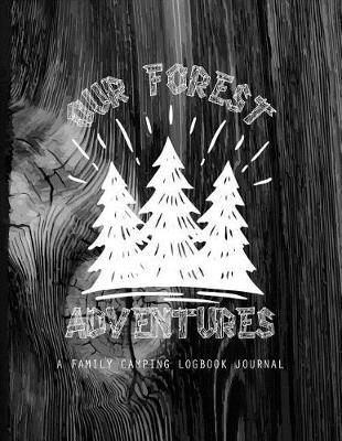 Our Forest Adventures a Family Camping Logbook Journal: Camping Diary Notebook Never Forget What to Pack, Track the Best Campgrounds and Create a Family Keepsake Journal to Enjoy for Years to Come!