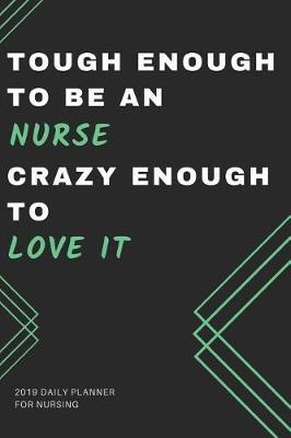 Tough Enough to Be an Nurse Crazy Enough to Love It 2019 Daily Planner for Nursing: Funny Gift: Appointment Book for Planning Hourly, Daily, Weekly, Monthly; Undated Calendar Agenda to Start Any Month & Not Waste Pages