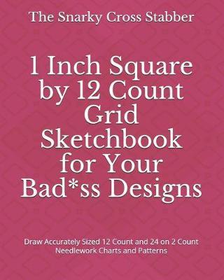 1 Inch Square by 12 Count Grid Sketchbook for Your Bad*ss Designs: Draw Accurately Sized 12 Count and 24 on 2 Count Needlework Charts and Patterns