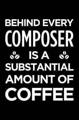Behind Every Composer Is a Substantial Amount of Coffee: Blank Lined Novelty Office Humor Themed Notebook to Write In: With a Versatile Ruled Interior
