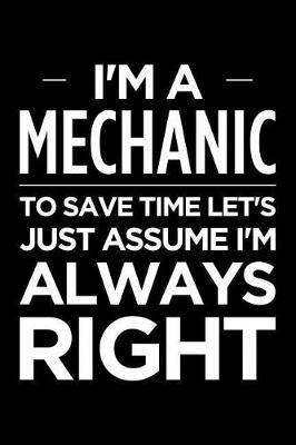I'm a Mechanic, to Save Time Let's Just Assume I'm Always Right: Blank Lined Novelty Office Humor Themed Notebook to Write In: With a Wide Rule Interior