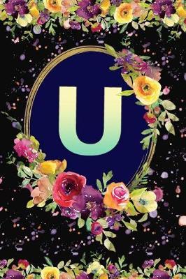 U: Beautiful Monogram Initial U Notebook: Awesome and Stylish Floral Gift Lined Journal for Girls and Women