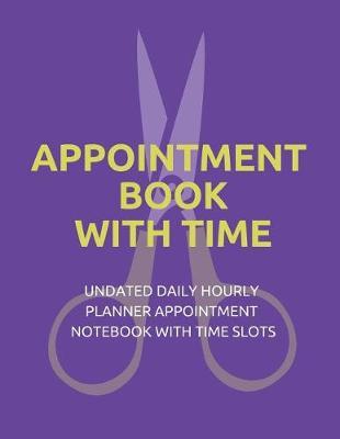 Appointment Book with Time: Undated Daily Hourly Planner Appointment Notebook with Time Slots (Volume 3)