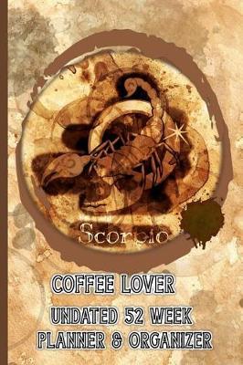 Scorpio Coffee Lover: Coffee Lovers Undated 52 Week Planner and Organizer