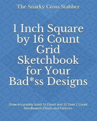 1 Inch Square by 16 Count Grid Sketchbook for Your Bad*ss Designs: Draw Accurately Sized 16 Count and 32 Over 2 Count Needlework Charts and Patterns