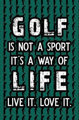 Golf Is Not a Sport It's a Way of Life Live It. Love It.: Blank Lined Journal Notebook, 6 X 9, Golf Journal, Golf Notebook, Ruled, Writing Book, Notebook for Golfers, Golf Gifts