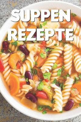 Suppen Rezepte: Notizbuch F r Alle Hobbyk chinnen Und Hobbyk che, Die Suppe Und Eintopf Lieben - Zum Sammeln Und Zusammentragen Von Suppenrezepten Und Eintopfrezepten - F r K che, K chinnen Und Alle, Die Suppe Lieben