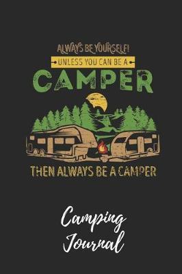 Always Be Yourself. Unless You Can Be a Camper - Camping Journal: Camping Notebook / Journal / Notepad for Women, Men & Kids. Great Accessories & Gift Idea for All Camper & Camping Lover.