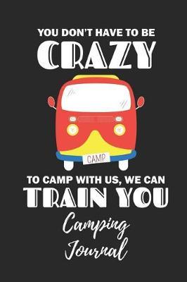 You Don't Have to Be Crazy - Camping Journal: Camping Notebook / Journal / Notepad for Women, Men & Kids. Great Accessories & Gift Idea for All Camper & Camping Lover.