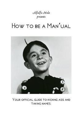 How to Be a Man'ual: Your Official Guide to Kicking Ass and Taking Names.