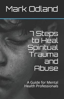 7 Steps to Heal Spiritual Trauma and Abuse: A Guide for Mental Health Professionals