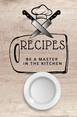 Recipes: Blank Cookbook Recipes, Be a Master in the Kitchen, 110 Pages, 6 X 9 Inches