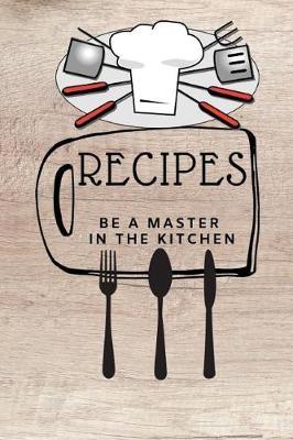 Recipes: Blank Cookbook Recipes, Be a Master in the Kitchen, 110 Pages, 6 X 9 Inches