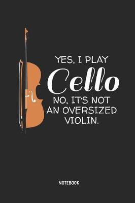 Yes, I Play Cello - Notebook: Cello Journal. Great Accessories & Gift Idea for Cellists, Cello Teacher, Students & All Cello Music Lover.