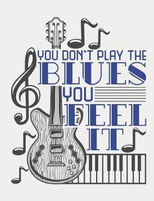 You Don't Play the Blues You Feel It: Blues Notebook, Blank Paperback Composition Book for Musician or Fan to Write In, 150 Pages, College Ruled