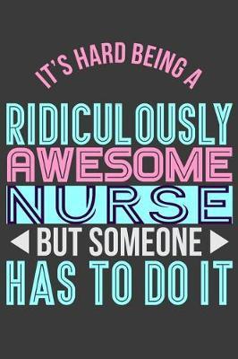 It's Hard Being a Ridiculously Awesome Nurse But Someone Has to Do It: 6 X 9 Journal Notebook, 120 Lined Pages
