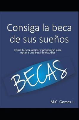Consiga La Beca de Sus Sueños: ¿cómo Buscar, Aplicar Y Prepararse Para Optar a Una Beca de Estudios?