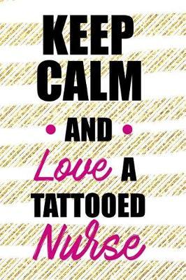 Keep Calm and Love a Tattooed Nurse: Blank Lined Notebook Journal Diary Composition Notepad 120 Pages 6x9 Paperback ( Nurse Gift ) Stripes