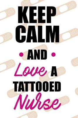 Keep Calm and Love a Tattooed Nurse: Blank Lined Notebook Journal Diary Composition Notepad 120 Pages 6x9 Paperback ( Nurse Gift ) Band-Aid