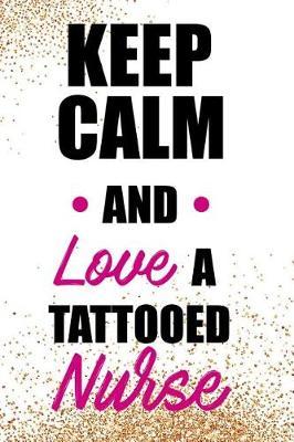 Keep Calm and Love a Tattooed Nurse: Blank Lined Notebook Journal Diary Composition Notepad 120 Pages 6x9 Paperback ( Nurse Gift ) Glitter