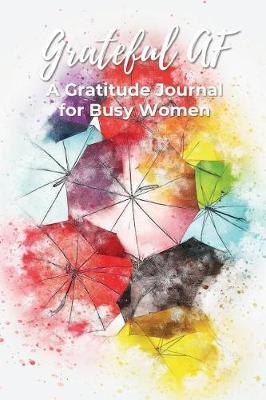 Grateful AF a Gratitude Journal for Busy Women: 90 Day Gratitude Journal